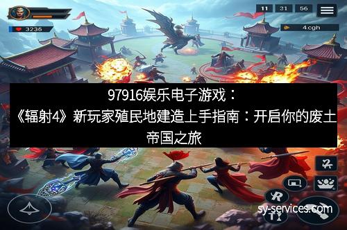 97916娱乐电子游戏：《辐射4》新玩家殖民地建造上手指南：开启你的废土帝国之旅