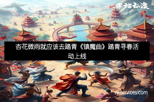 杏花微雨就应该去踏青《镇魔曲》踏青寻春活动上线