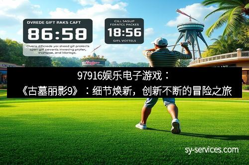 97916娱乐电子游戏：《古墓丽影9》：细节焕新，创新不断的冒险之旅