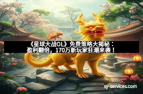 《星球大战OL》免费策略大揭秘：盈利翻倍，170万新玩家狂潮来袭！